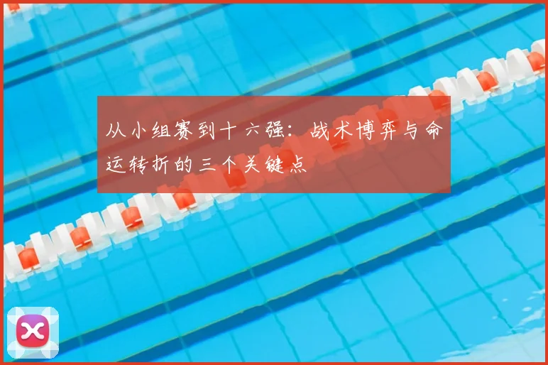 从小组赛到十六强：战术博弈与命运转折的三个关键点
