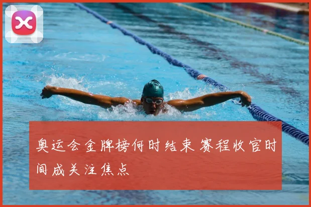 奥运会金牌榜何时结束 赛程收官时间成关注焦点