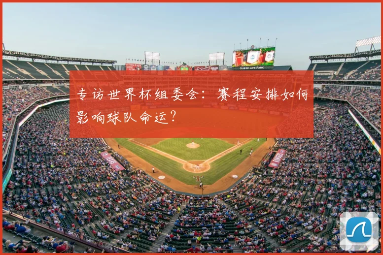 专访世界杯组委会:赛程安排如何影响球队命运?