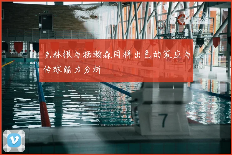 克林根与杨瀚森同样出色的策应与传球能力分析