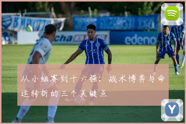 从小组赛到十六强：战术博弈与命运转折的三个关键点