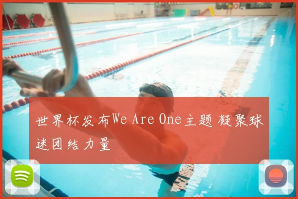 世界杯发布We Are One主题 凝聚球迷团结力量