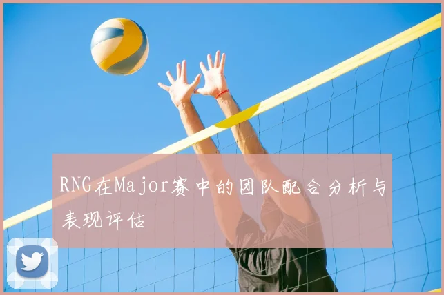 RNG在Major赛中的团队配合分析与表现评估