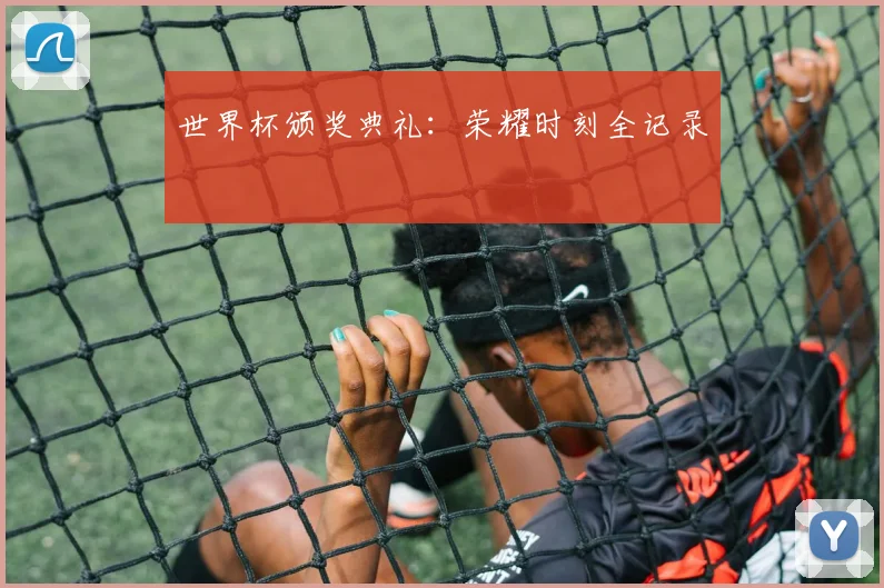 世界杯颁奖典礼：荣耀时刻全记录