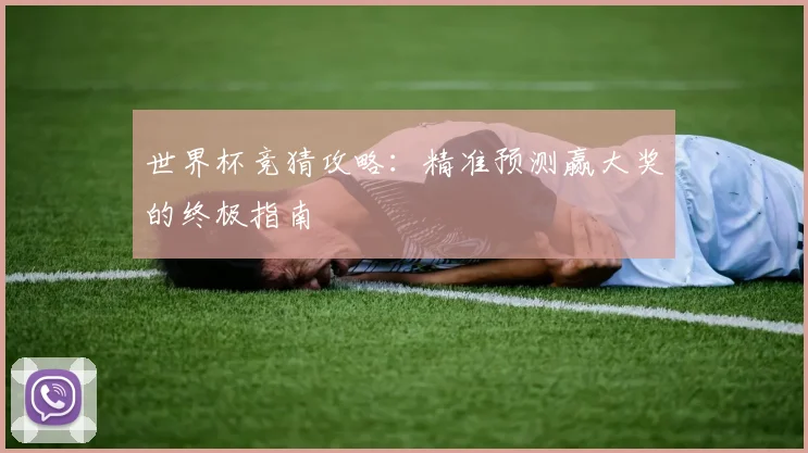世界杯竞猜攻略：精准预测赢大奖的终极指南