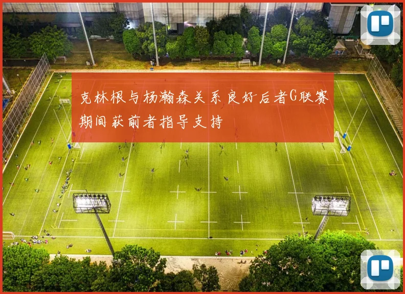 克林根与杨瀚森关系良好后者G联赛期间获前者指导支持
