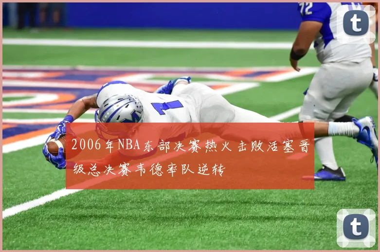 2006年NBA东部决赛热火击败活塞晋级总决赛韦德率队逆转