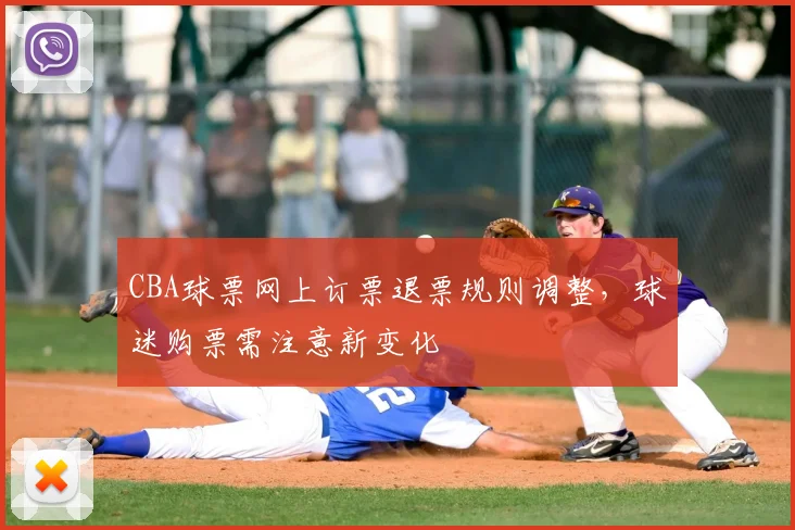 CBA球票网上订票退票规则调整，球迷购票需注意新变化