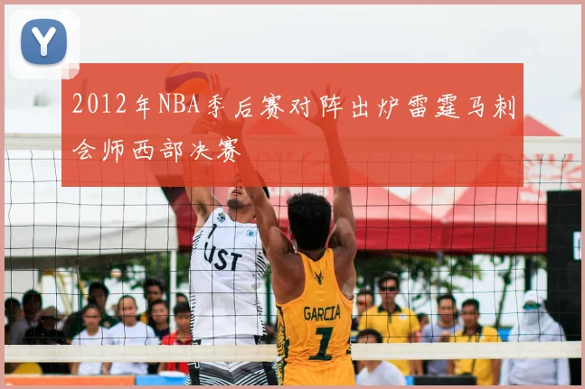 2012年NBA季后赛对阵出炉雷霆马刺会师西部决赛