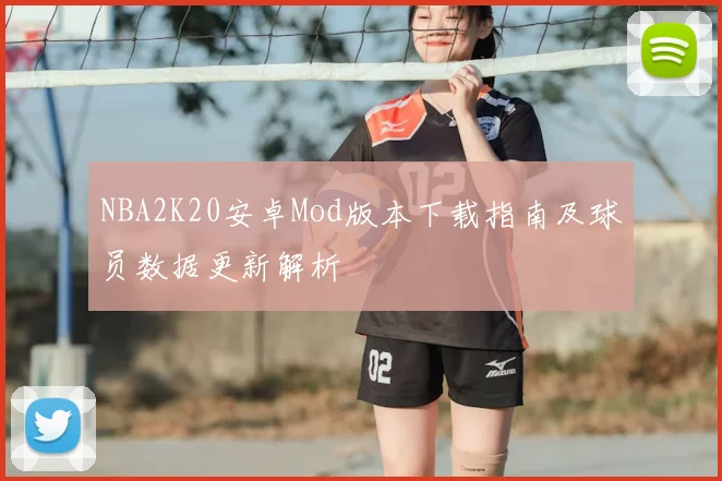 NBA2K20安卓Mod版本下载指南及球员数据更新解析