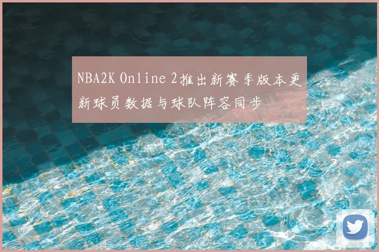 NBA2K Online 2推出新赛季版本更新球员数据与球队阵容同步