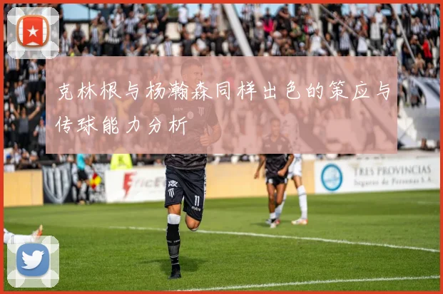 克林根与杨瀚森同样出色的策应与传球能力分析