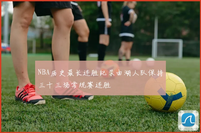 NBA历史最长连胜纪录由湖人队保持三十三场常规赛连胜