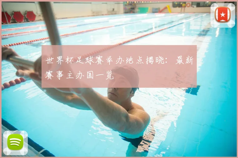 世界杯足球赛举办地点揭晓：最新赛事主办国一览