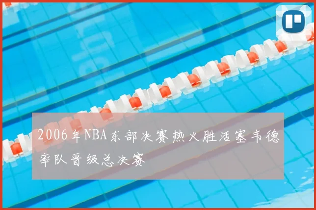 2006年NBA东部决赛热火胜活塞韦德率队晋级总决赛