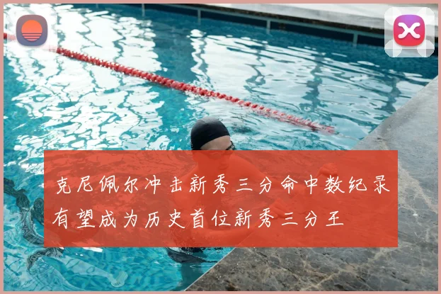 克尼佩尔冲击新秀三分命中数纪录有望成为历史首位新秀三分王