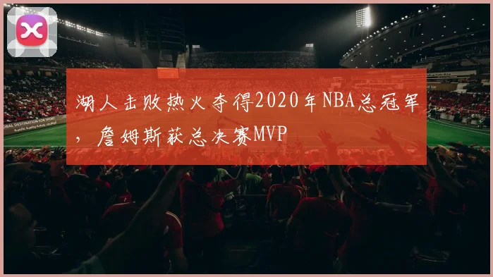 湖人击败热火夺得2020年NBA总冠军,詹姆斯获总决赛MVP
