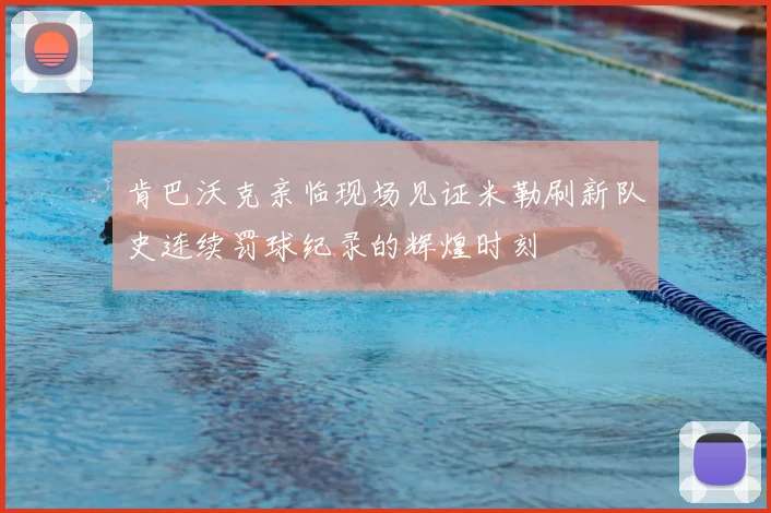 肯巴沃克亲临现场见证米勒刷新队史连续罚球纪录的辉煌时刻