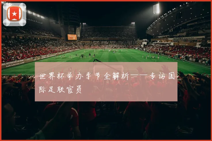 世界杯举办季节全解析——专访国际足联官员