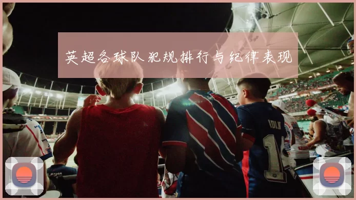 英超各球队犯规排行与纪律表现