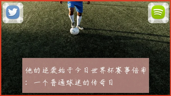 他的逆袭始于今日世界杯赛事倍率:一个普通球迷的传奇日