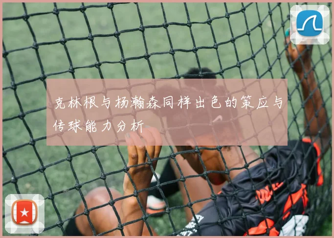 克林根与杨瀚森同样出色的策应与传球能力分析