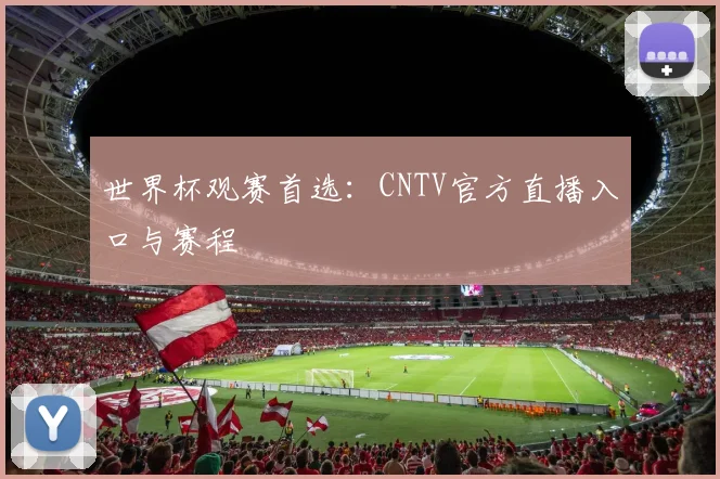 世界杯观赛首选：CNTV官方直播入口与赛程