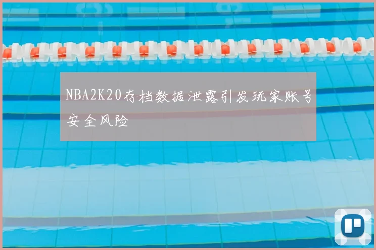 NBA2K20存档数据泄露引发玩家账号安全风险