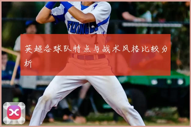 英超各球队特点与战术风格比较分析