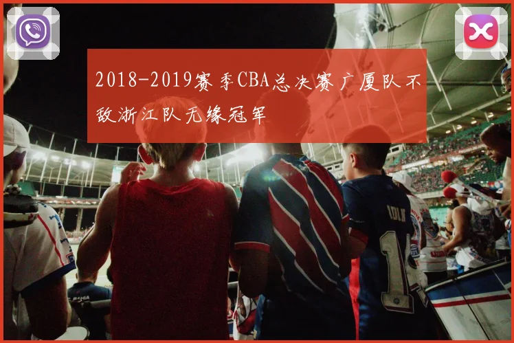 2018-2019赛季CBA总决赛广厦队不敌浙江队无缘冠军