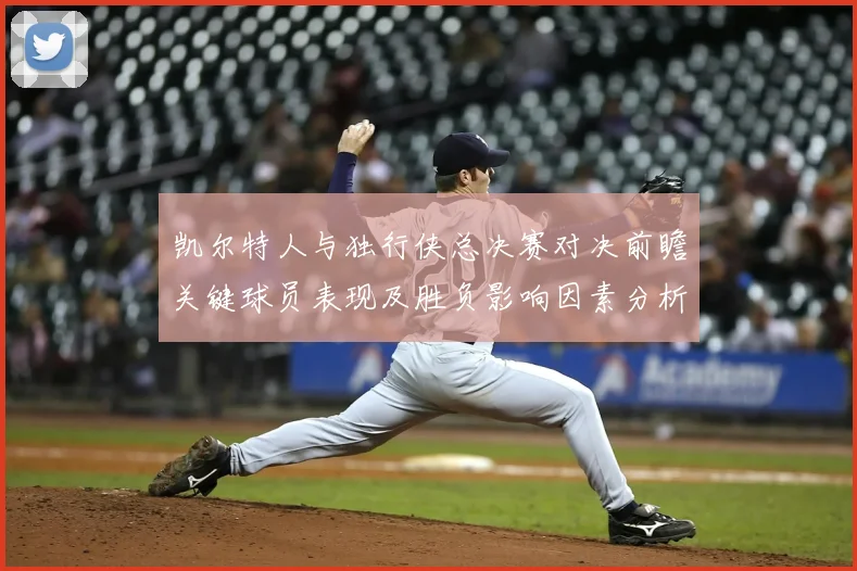 凯尔特人与独行侠总决赛对决前瞻关键球员表现及胜负影响因素分析