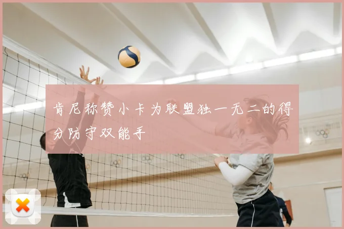 肯尼称赞小卡为联盟独一无二的得分防守双能手