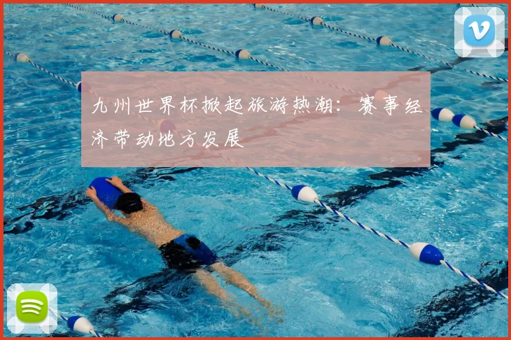 九州世界杯掀起旅游热潮：赛事经济带动地方发展