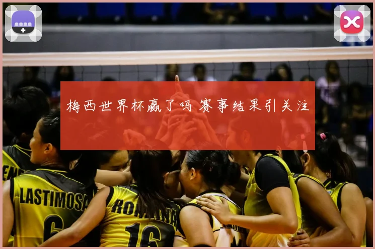 梅西世界杯赢了吗 赛事结果引关注