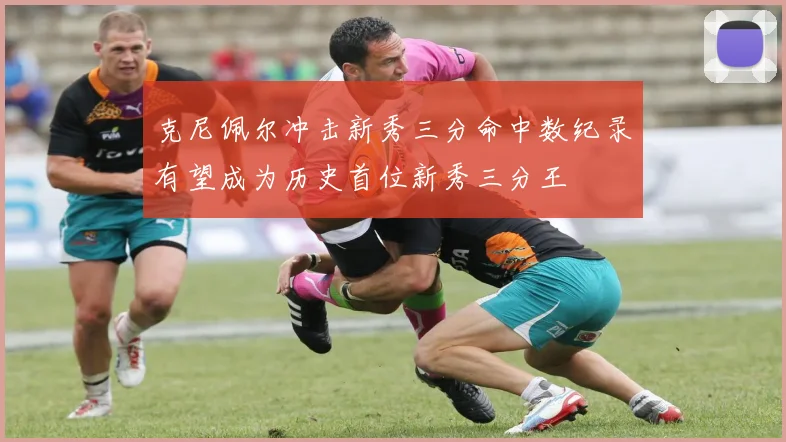 克尼佩尔冲击新秀三分命中数纪录有望成为历史首位新秀三分王