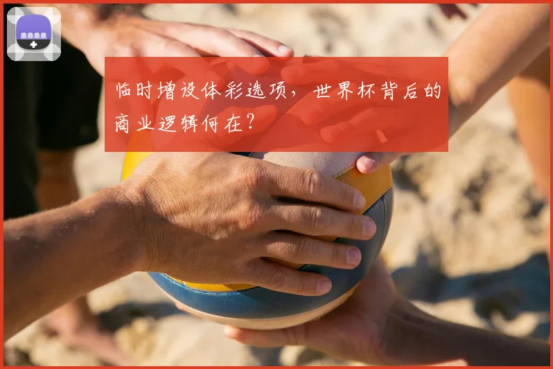 临时增设体彩选项，世界杯背后的商业逻辑何在？