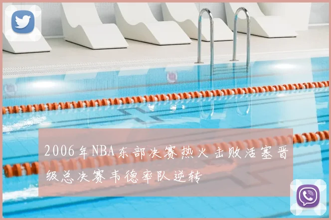 2006年NBA东部决赛热火击败活塞晋级总决赛韦德率队逆转