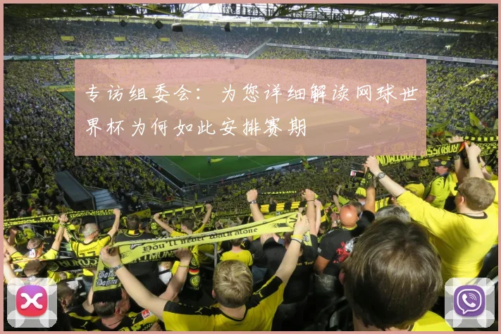 专访组委会：为您详细解读网球世界杯为何如此安排赛期