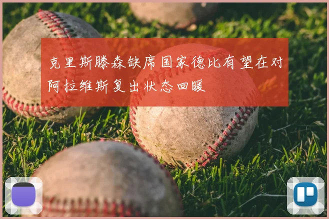克里斯滕森缺席国家德比有望在对阿拉维斯复出状态回暖