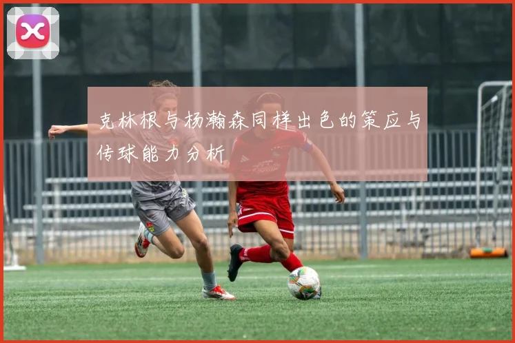 克林根与杨瀚森同样出色的策应与传球能力分析