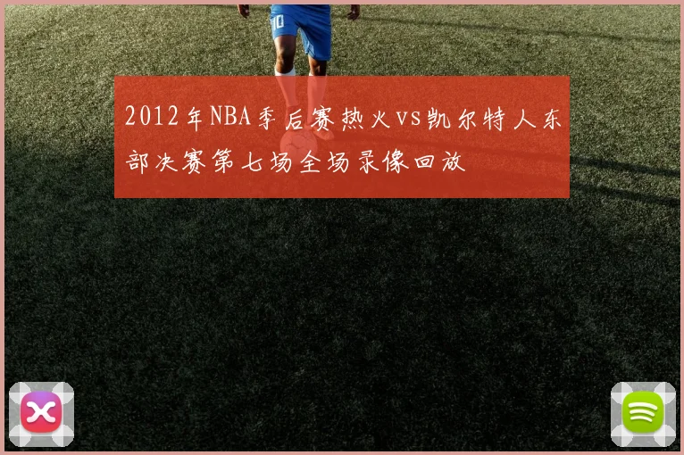 2012年NBA季后赛热火vs凯尔特人东部决赛第七场全场录像回放