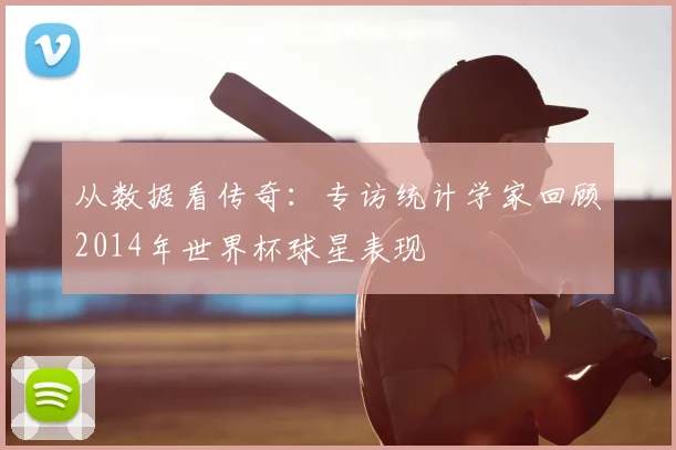 从数据看传奇:专访统计学家回顾2014年世界杯球星表现