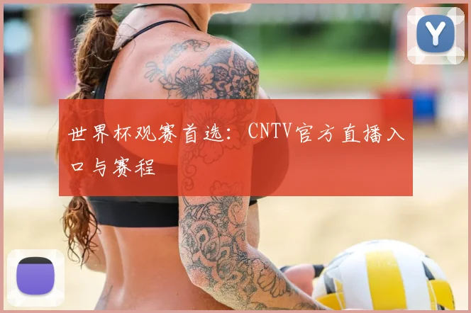 世界杯观赛首选：CNTV官方直播入口与赛程