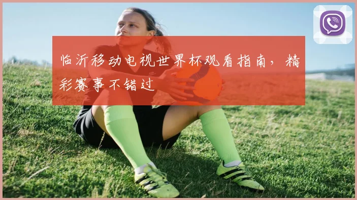临沂移动电视世界杯观看指南，精彩赛事不错过
