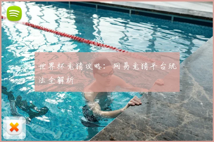 世界杯竞猜攻略：网易竞猜平台玩法全解析
