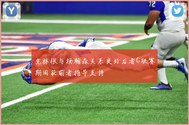 克林根与杨瀚森关系良好后者G联赛期间获前者指导支持