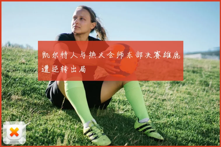 凯尔特人与热火会师东部决赛雄鹿遭逆转出局