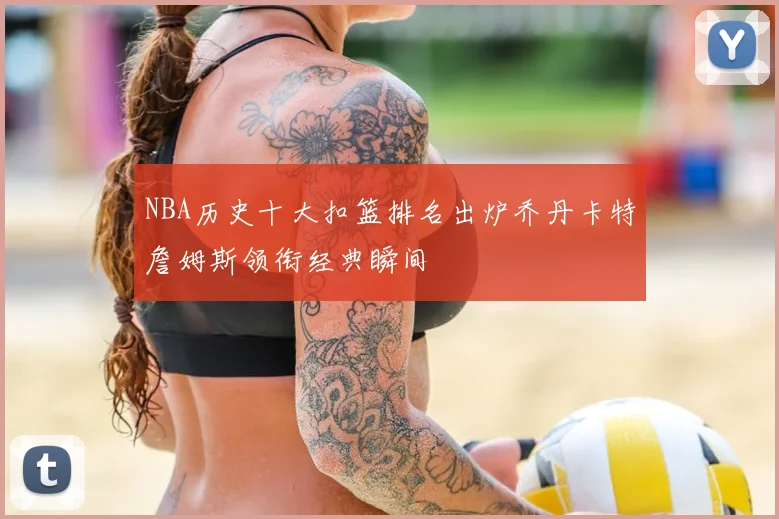 NBA历史十大扣篮排名出炉乔丹卡特詹姆斯领衔经典瞬间