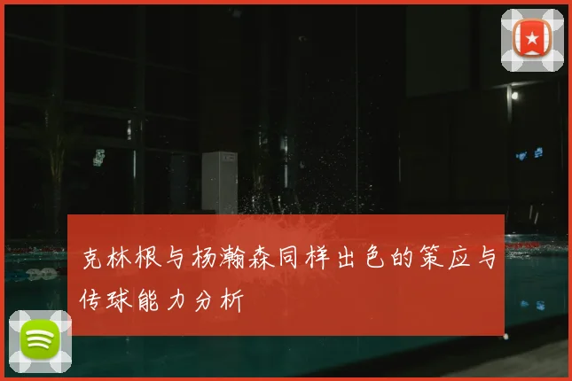 克林根与杨瀚森同样出色的策应与传球能力分析