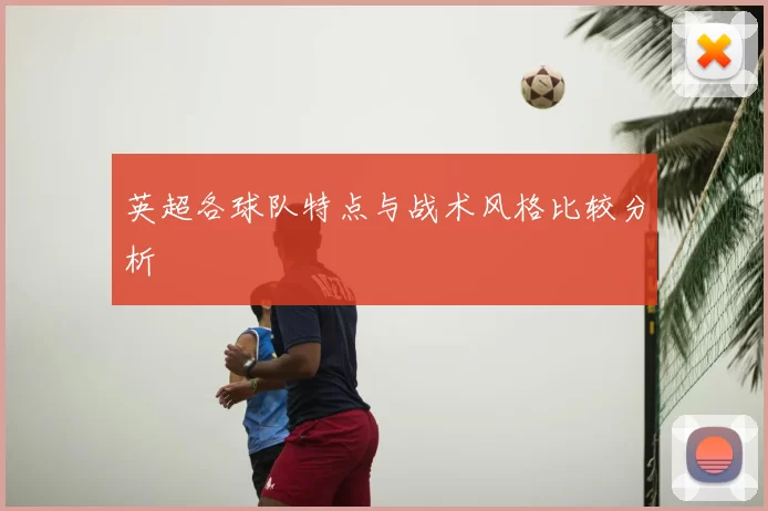 英超各球队特点与战术风格比较分析